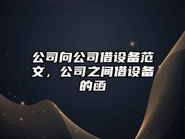 公司向公司借設備范文，公司之間借設備的函