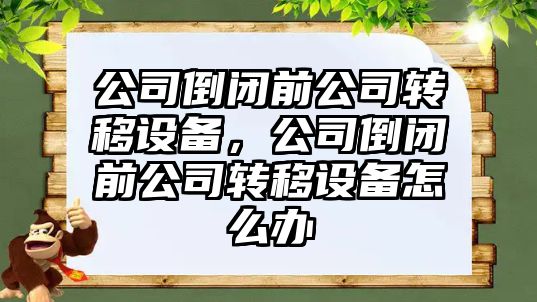 公司倒閉前公司轉移設備，公司倒閉前公司轉移設備怎么辦