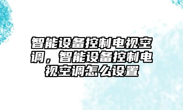 智能設備控制電視空調，智能設備控制電視空調怎么設置