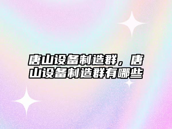 唐山設備制造群，唐山設備制造群有哪些