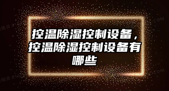 控溫除濕控制設備，控溫除濕控制設備有哪些