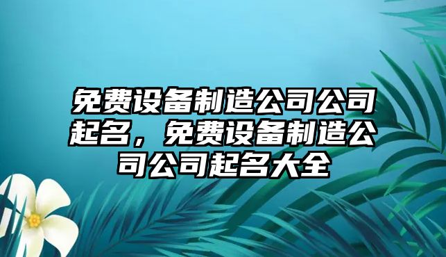 免費設備制造公司公司起名，免費設備制造公司公司起名大全