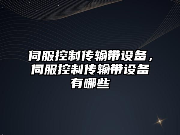 伺服控制傳輸帶設備，伺服控制傳輸帶設備有哪些
