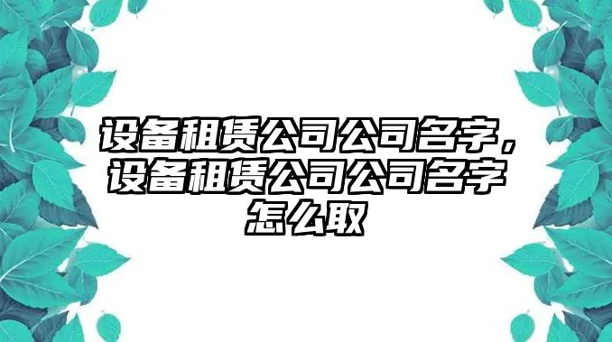 設備租賃公司公司名字，設備租賃公司公司名字怎么取