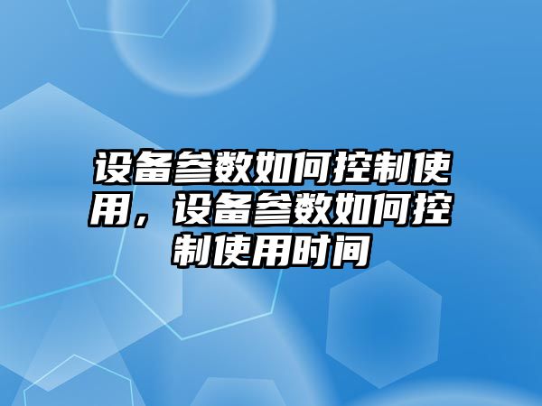 設備參數如何控制使用，設備參數如何控制使用時(shí)間