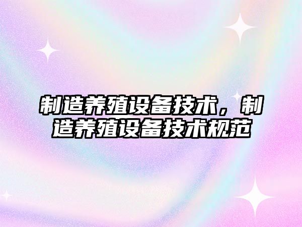 制造養殖設備技術(shù)，制造養殖設備技術(shù)規范