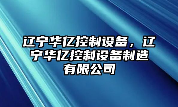 遼寧華億控制設備，遼寧華億控制設備制造有限公司