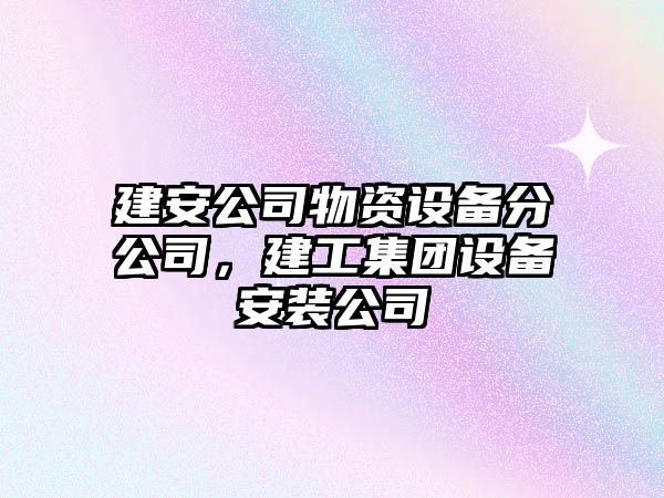建安公司物資設備分公司，建工集團設備安裝公司