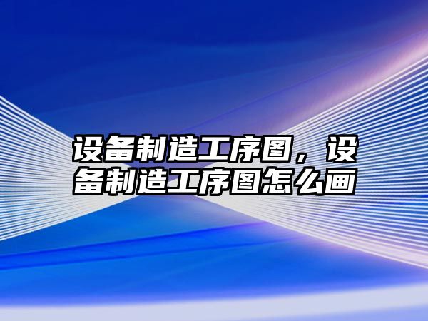 設備制造工序圖，設備制造工序圖怎么畫(huà)