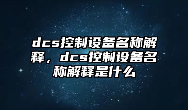 dcs控制設備名稱(chēng)解釋?zhuān)琩cs控制設備名稱(chēng)解釋是什么