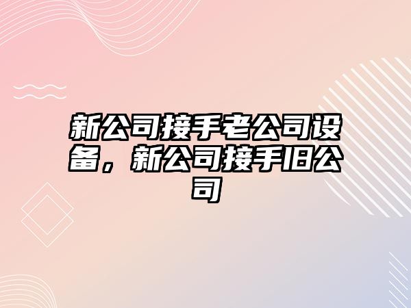 新公司接手老公司設備，新公司接手舊公司
