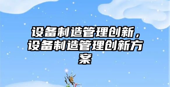 設備制造管理創(chuàng  )新，設備制造管理創(chuàng  )新方案