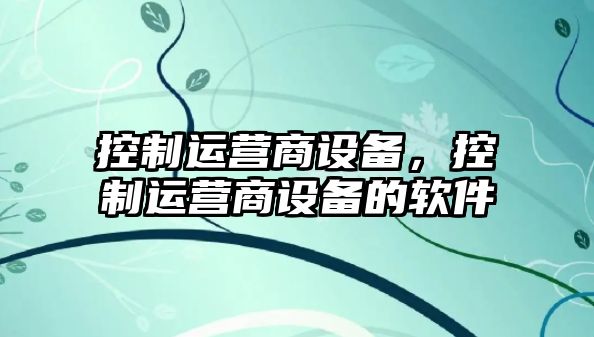 控制運營(yíng)商設備，控制運營(yíng)商設備的軟件