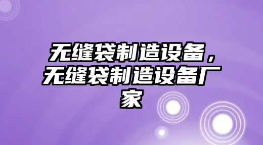 無(wú)縫袋制造設備，無(wú)縫袋制造設備廠(chǎng)家