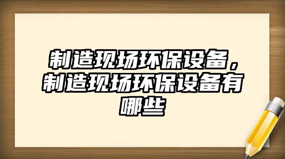 制造現場(chǎng)環(huán)保設備，制造現場(chǎng)環(huán)保設備有哪些