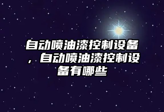 自動(dòng)噴油漆控制設備，自動(dòng)噴油漆控制設備有哪些