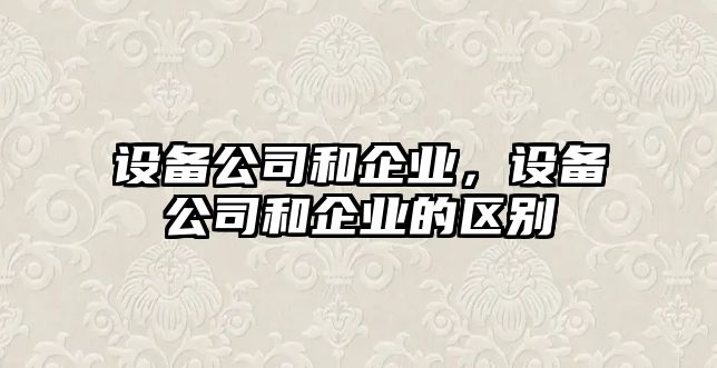 設備公司和企業(yè)，設備公司和企業(yè)的區別