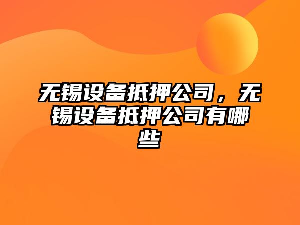 無(wú)錫設備抵押公司，無(wú)錫設備抵押公司有哪些