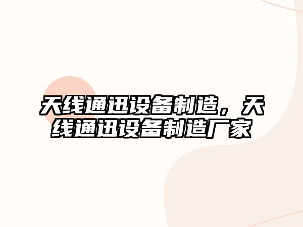 天線(xiàn)通迅設備制造，天線(xiàn)通迅設備制造廠(chǎng)家