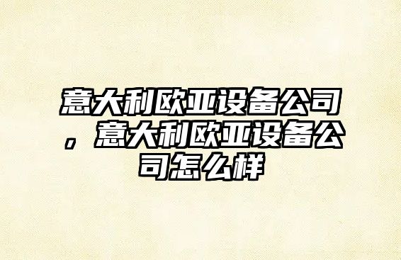 意大利歐亞設備公司，意大利歐亞設備公司怎么樣