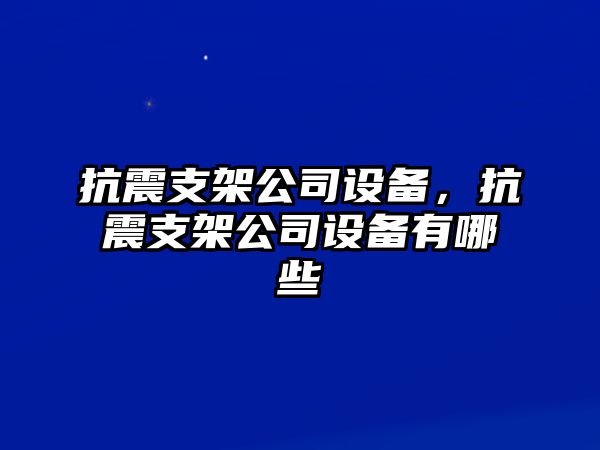 抗震支架公司設備，抗震支架公司設備有哪些