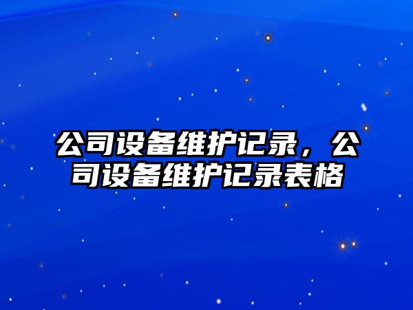 公司設備維護記錄，公司設備維護記錄表格