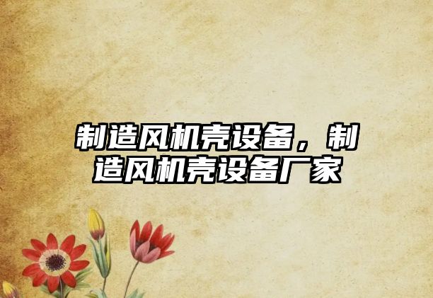 制造風(fēng)機殼設備，制造風(fēng)機殼設備廠(chǎng)家