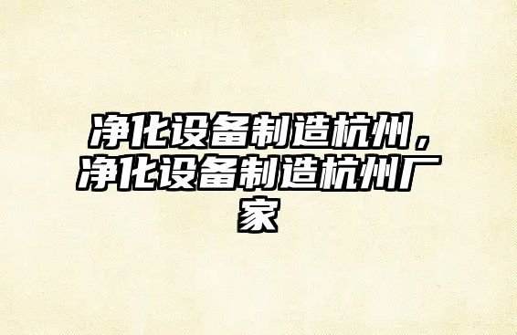 凈化設備制造杭州，凈化設備制造杭州廠(chǎng)家