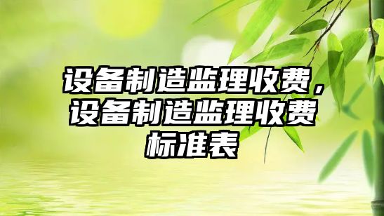 設備制造監理收費，設備制造監理收費標準表