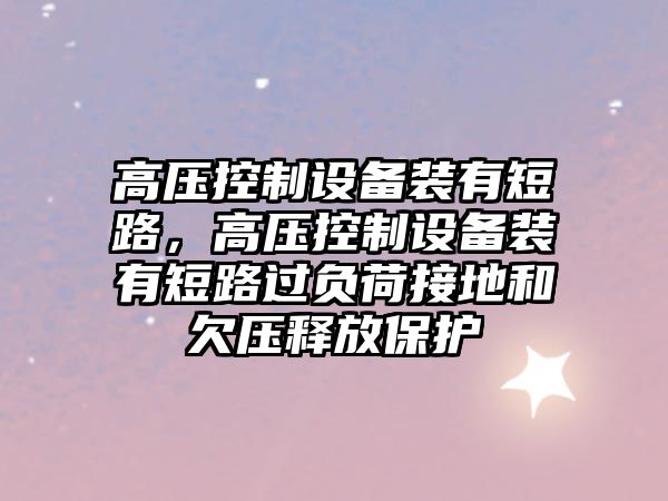 高壓控制設備裝有短路，高壓控制設備裝有短路過(guò)負荷接地和欠壓釋放保護