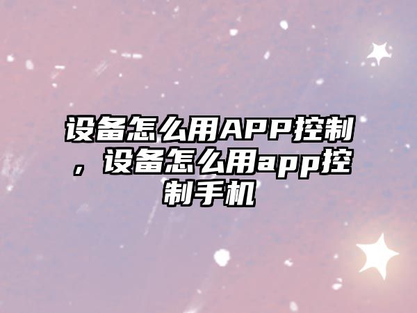 設備怎么用APP控制，設備怎么用app控制手機