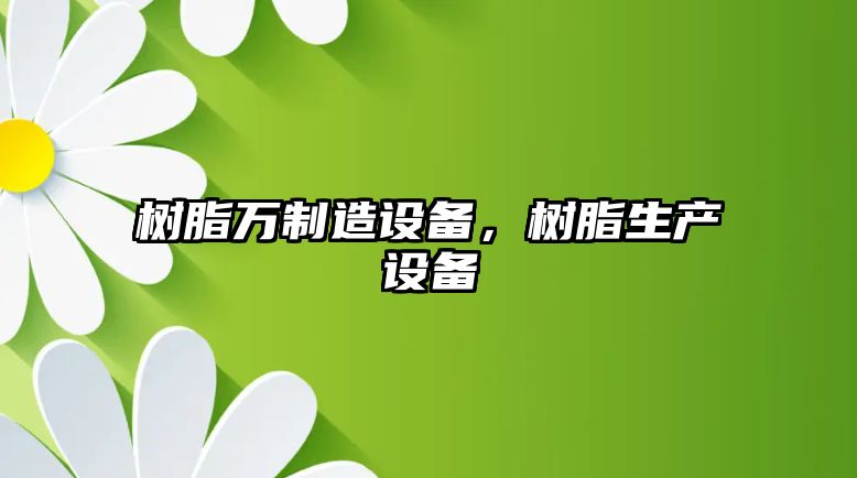 樹(shù)脂萬(wàn)制造設備，樹(shù)脂生產(chǎn)設備