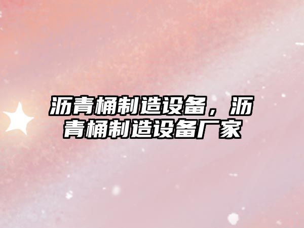 瀝青桶制造設備，瀝青桶制造設備廠(chǎng)家