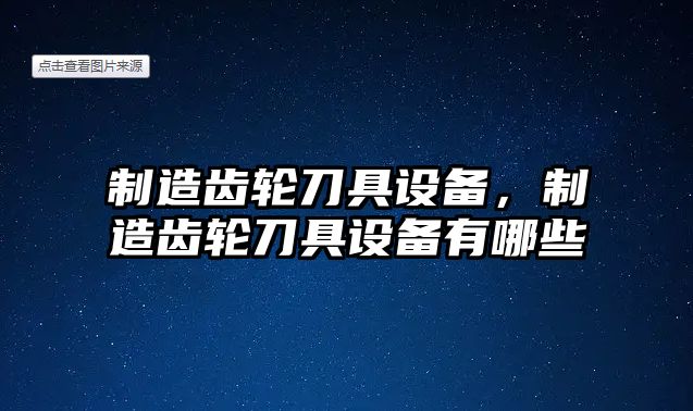 制造齒輪刀具設備，制造齒輪刀具設備有哪些