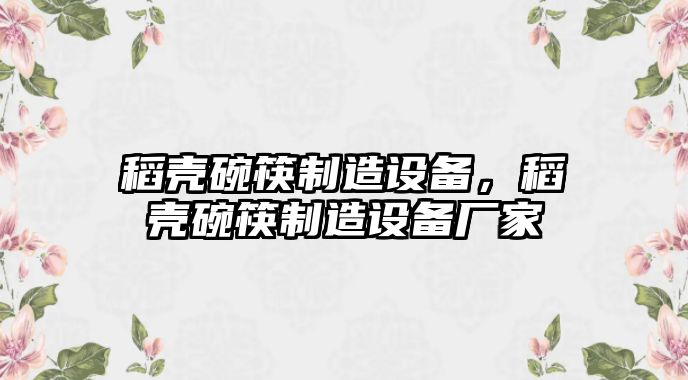 稻殼碗筷制造設備，稻殼碗筷制造設備廠(chǎng)家