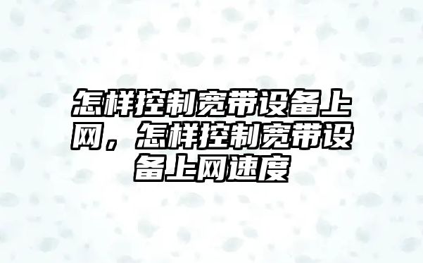 怎樣控制寬帶設備上網(wǎng)，怎樣控制寬帶設備上網(wǎng)速度