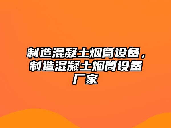 制造混凝土煙筒設備，制造混凝土煙筒設備廠(chǎng)家