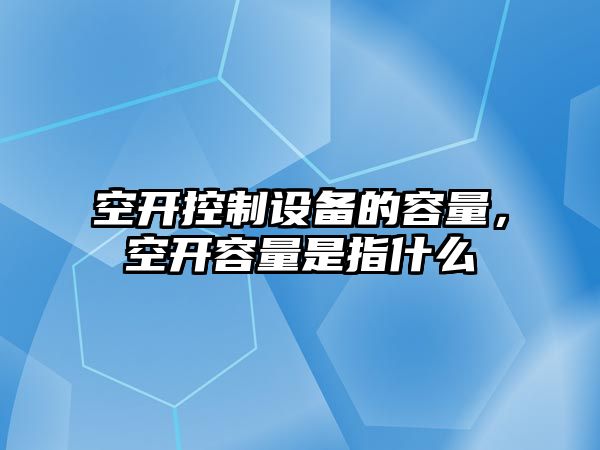 空開(kāi)控制設備的容量，空開(kāi)容量是指什么