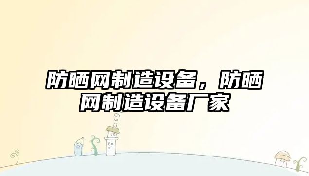 防曬網(wǎng)制造設備，防曬網(wǎng)制造設備廠(chǎng)家