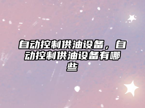 自動(dòng)控制供油設備，自動(dòng)控制供油設備有哪些