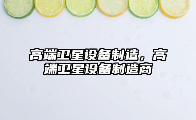 高端衛星設備制造，高端衛星設備制造商