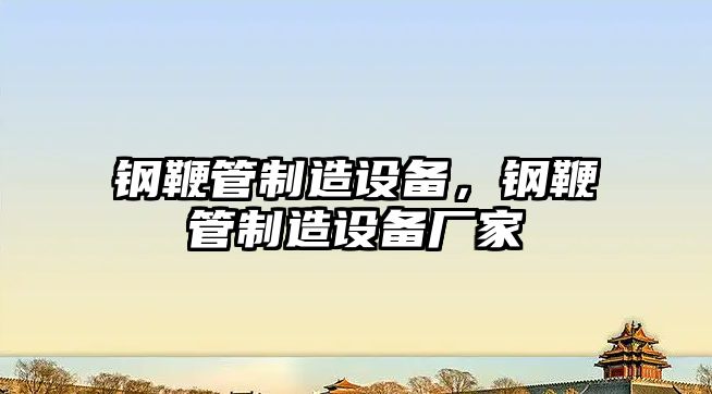 鋼鞭管制造設備，鋼鞭管制造設備廠(chǎng)家