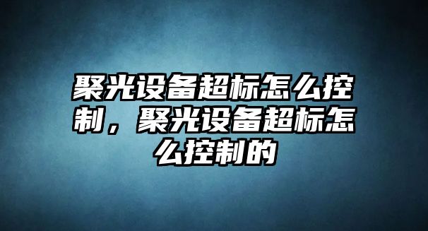 聚光設備超標怎么控制，聚光設備超標怎么控制的