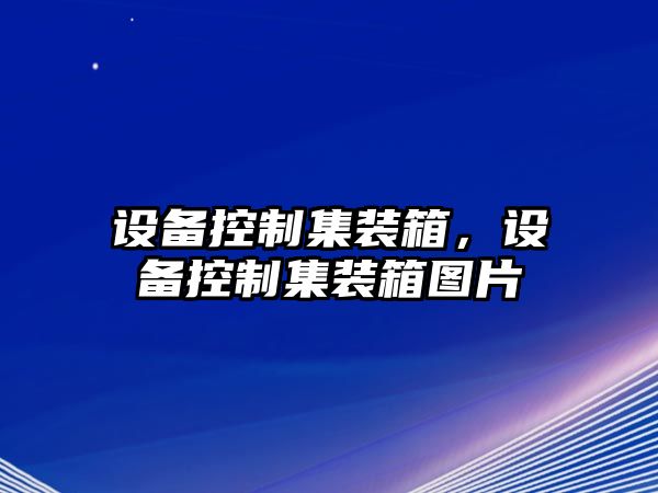 設備控制集裝箱，設備控制集裝箱圖片