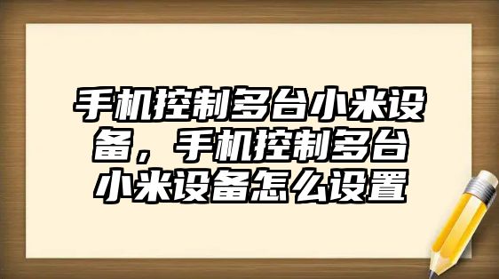 手機控制多臺小米設備，手機控制多臺小米設備怎么設置