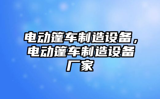 電動(dòng)篷車(chē)制造設備，電動(dòng)篷車(chē)制造設備廠(chǎng)家