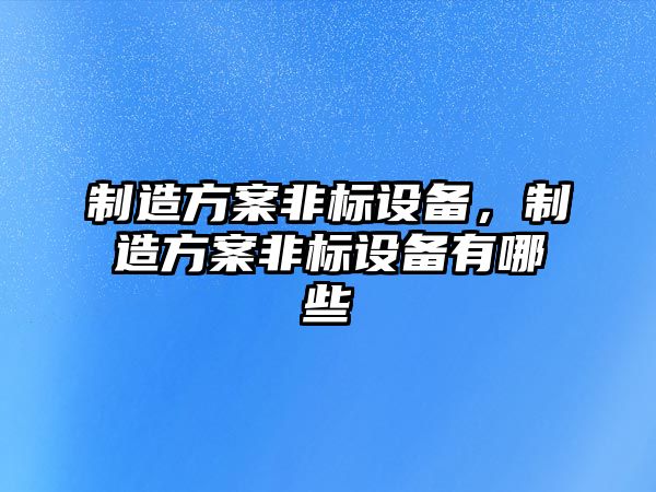 制造方案非標設備，制造方案非標設備有哪些