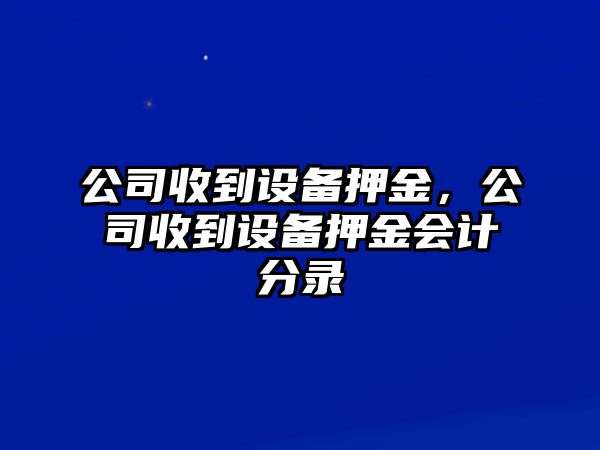 公司收到設備押金，公司收到設備押金會(huì )計分錄