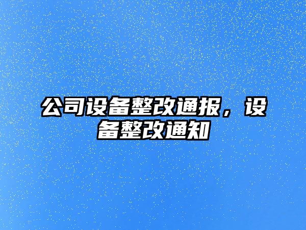 公司設備整改通報，設備整改通知