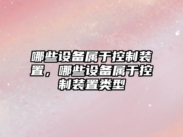 哪些設備屬于控制裝置，哪些設備屬于控制裝置類(lèi)型